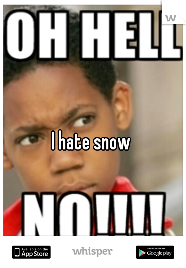 I hate snow 