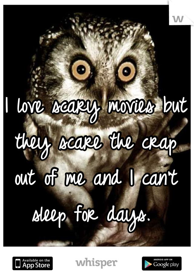 I love scary movies but they scare the crap out of me and I can't sleep for days. 