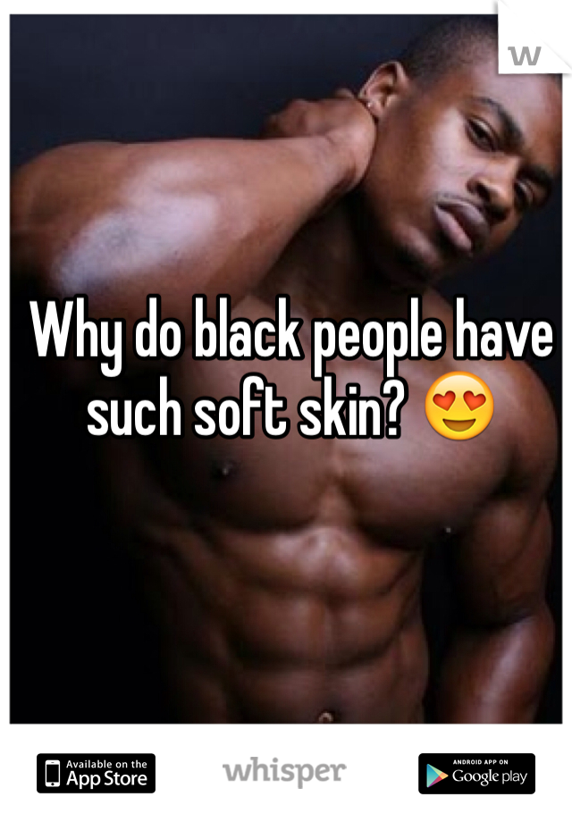 Why do black people have such soft skin? 😍