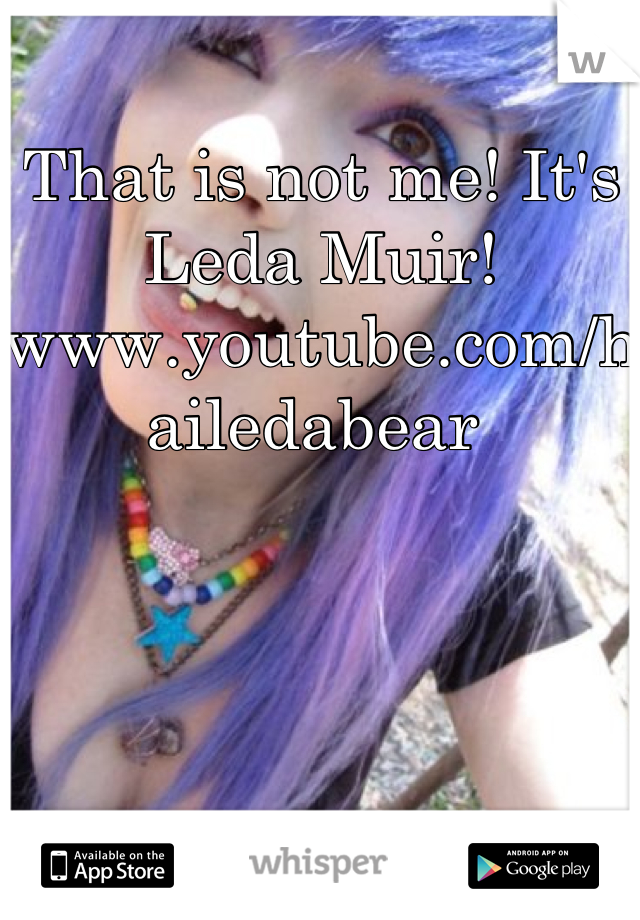 That is not me! It's Leda Muir! 
www.youtube.com/hailedabear 