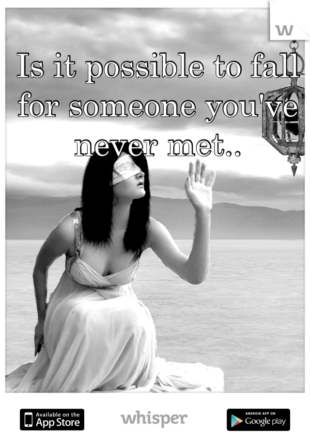 Is it possible to fall for someone you've never met..