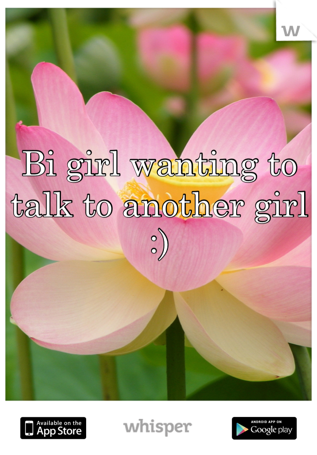 Bi girl wanting to talk to another girl :)