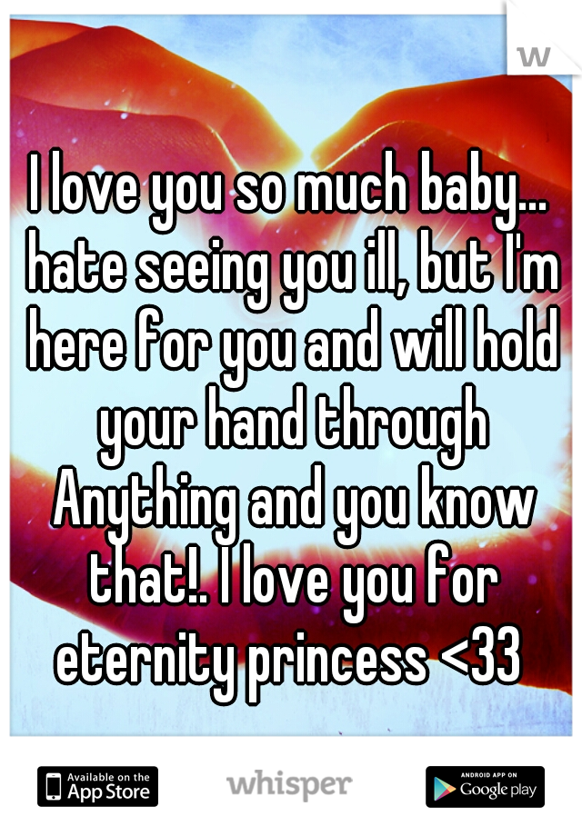 I love you so much baby... hate seeing you ill, but I'm here for you and will hold your hand through Anything and you know that!. I love you for eternity princess <33 