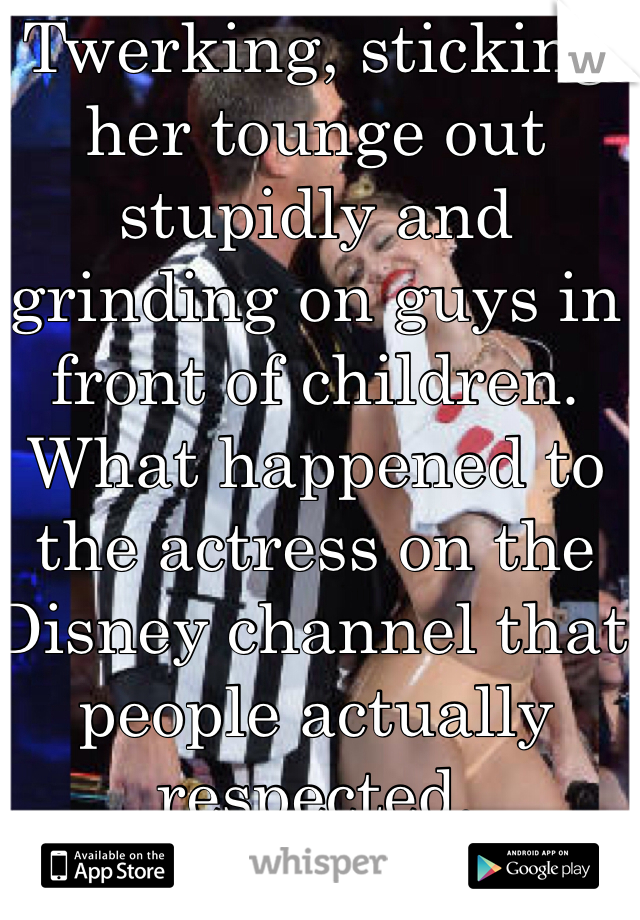 Twerking, sticking her tounge out stupidly and grinding on guys in front of children. What happened to the actress on the Disney channel that people actually respected.  