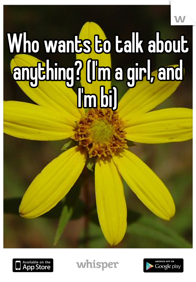 Who wants to talk about anything? (I'm a girl, and I'm bi)