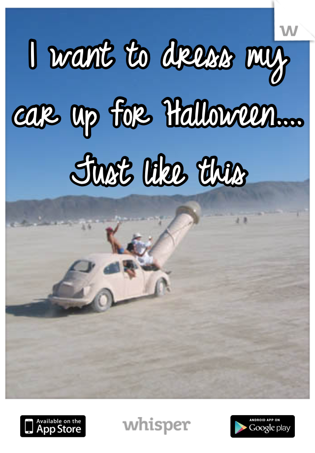 I want to dress my car up for Halloween....
Just like this