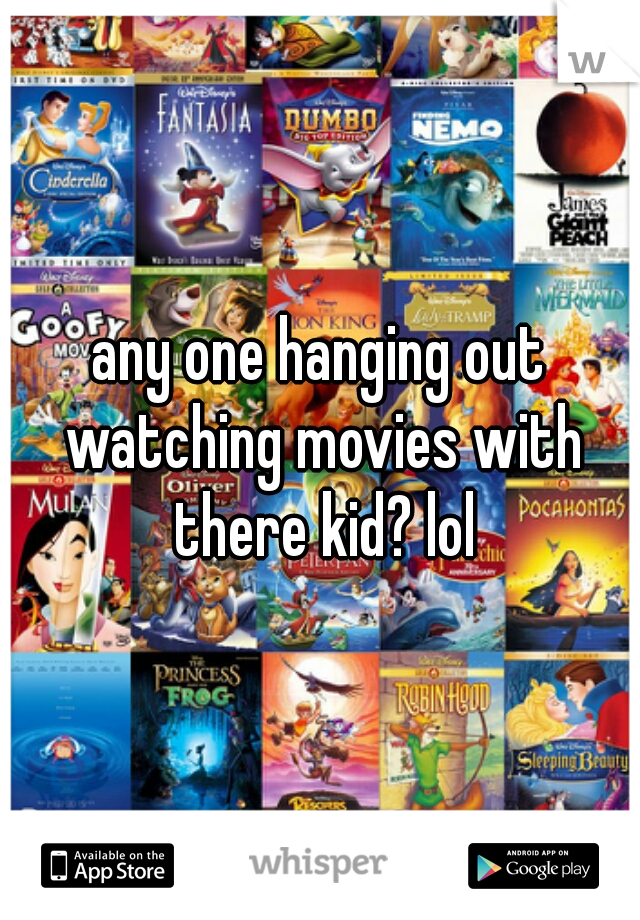 any one hanging out watching movies with there kid? lol