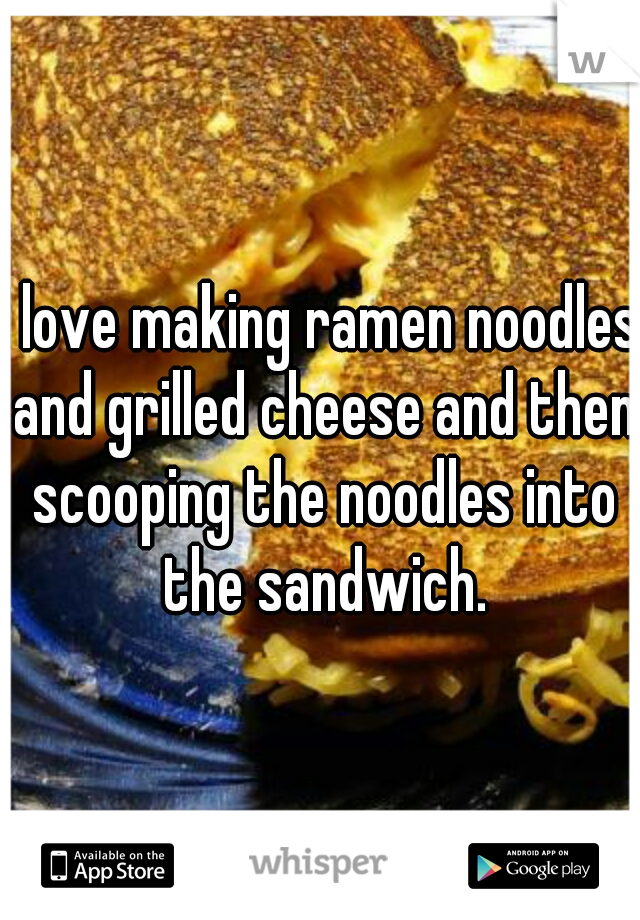 I love making ramen noodles and grilled cheese and then scooping the noodles into the sandwich.