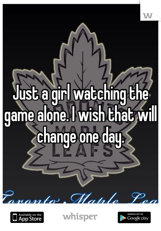 Just a girl watching the game alone. I wish that will change one day. 