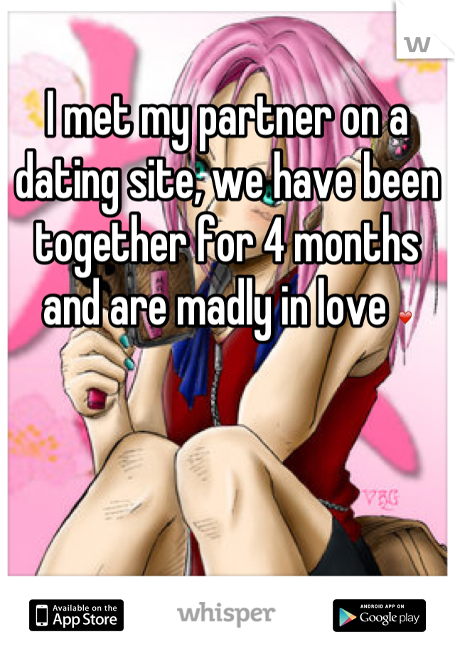 I met my partner on a dating site, we have been together for 4 months and are madly in love ❤