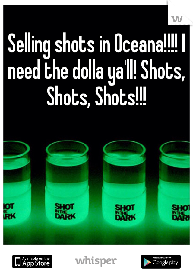 Selling shots in Oceana!!!! I need the dolla ya'll! Shots, Shots, Shots!!!