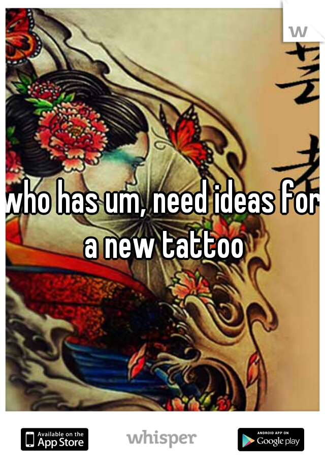 who has um, need ideas for a new tattoo