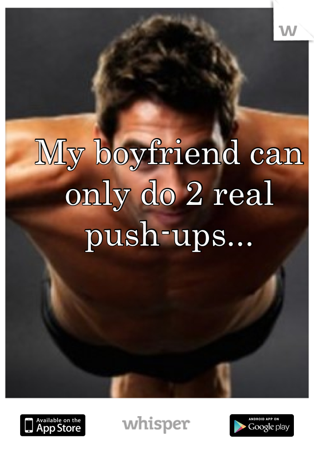 My boyfriend can only do 2 real push-ups...