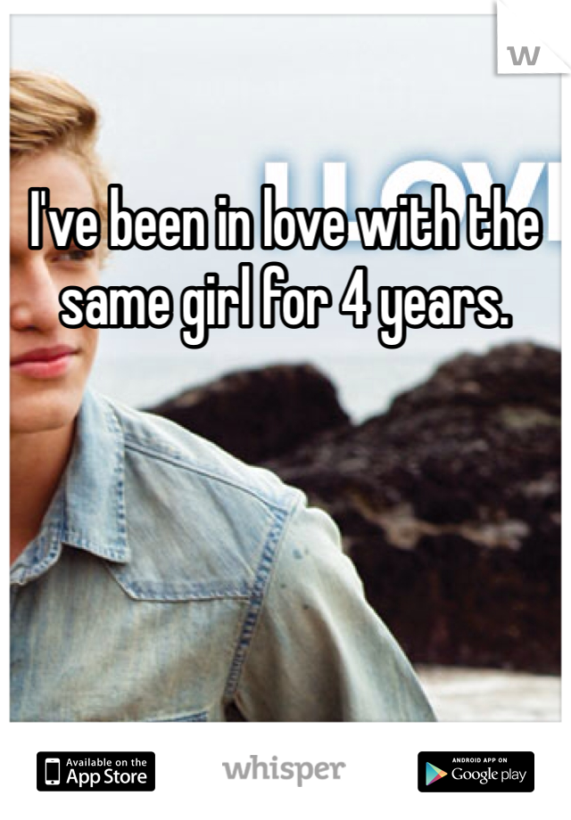 I've been in love with the same girl for 4 years. 