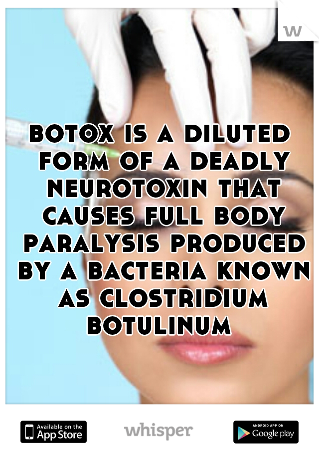 botox is a diluted form of a deadly neurotoxin that causes full body paralysis produced by a bacteria known as clostridium botulinum 