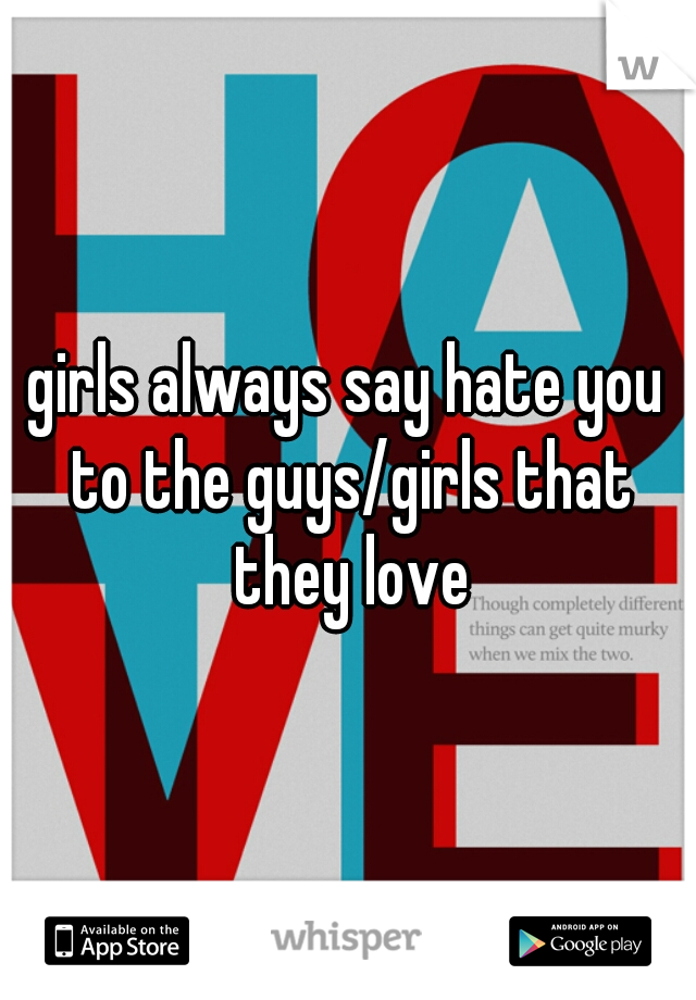 girls always say hate you to the guys/girls that they love