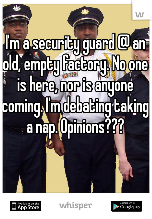 I'm a security guard @ an old, empty factory. No one is here, nor is anyone coming. I'm debating taking a nap. Opinions???