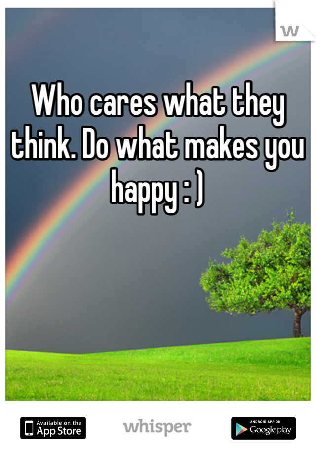 Who cares what they think. Do what makes you happy : ) 