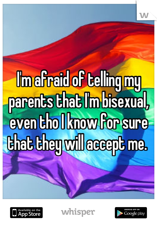 I'm afraid of telling my parents that I'm bisexual, even tho I know for sure that they will accept me. 