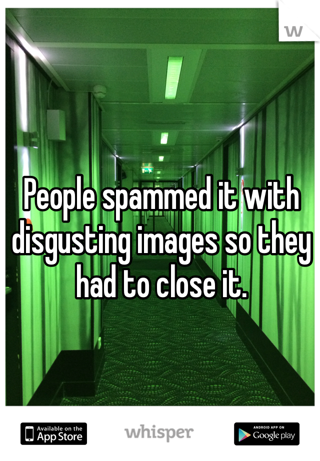 People spammed it with disgusting images so they had to close it.