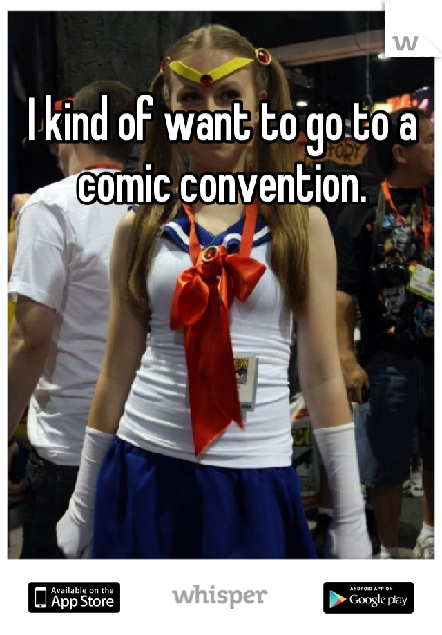 I kind of want to go to a comic convention.