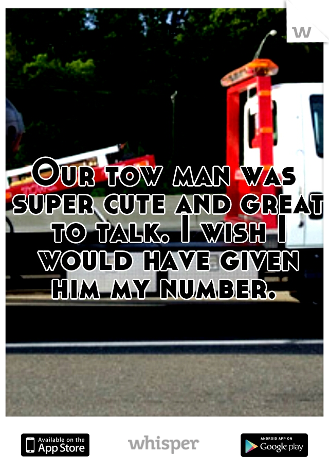 Our tow man was super cute and great to talk. I wish I would have given him my number. 