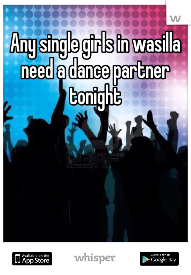 Any single girls in wasilla need a dance partner tonight