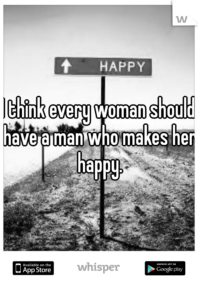 I think every woman should have a man who makes her happy.