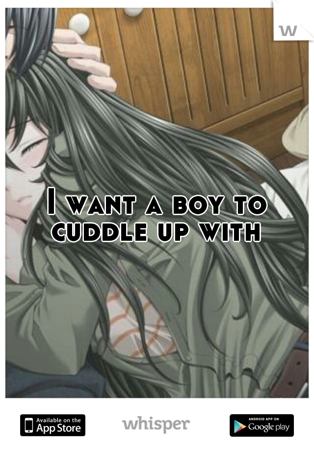 I want a boy to cuddle up with 