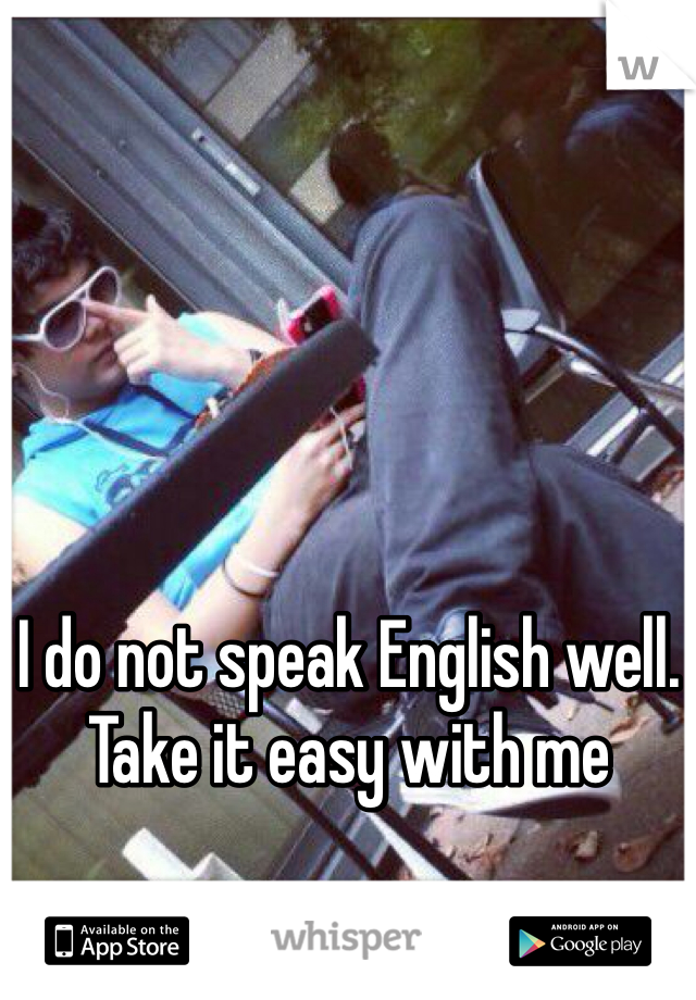 I do not speak English well. Take it easy with me