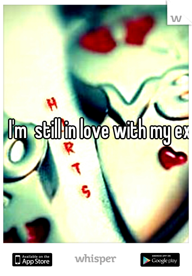 
I'm  still in love with my ex 