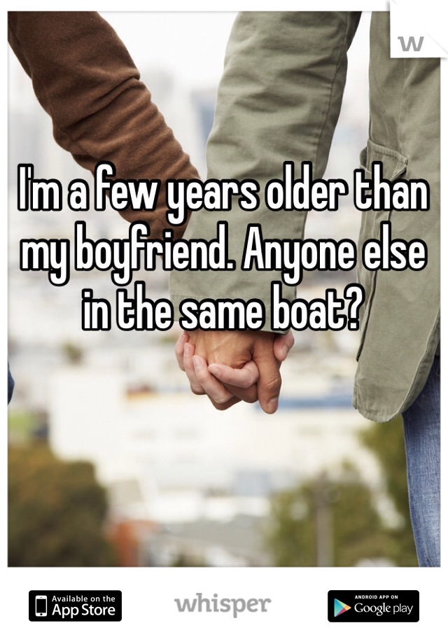 I'm a few years older than my boyfriend. Anyone else in the same boat? 