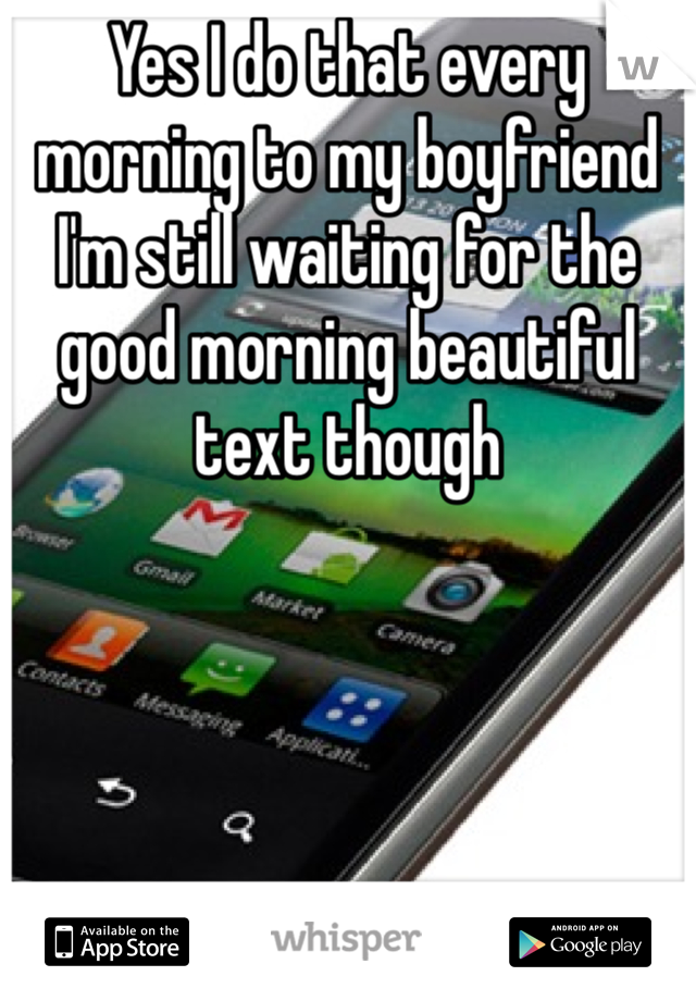 Yes I do that every morning to my boyfriend I'm still waiting for the good morning beautiful text though