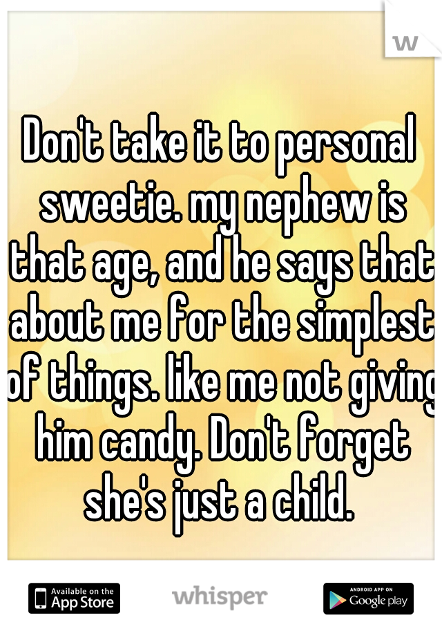 Don't take it to personal sweetie. my nephew is that age, and he says that about me for the simplest of things. like me not giving him candy. Don't forget she's just a child. 