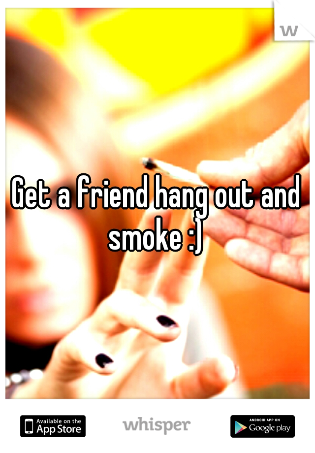 Get a friend hang out and smoke :) 