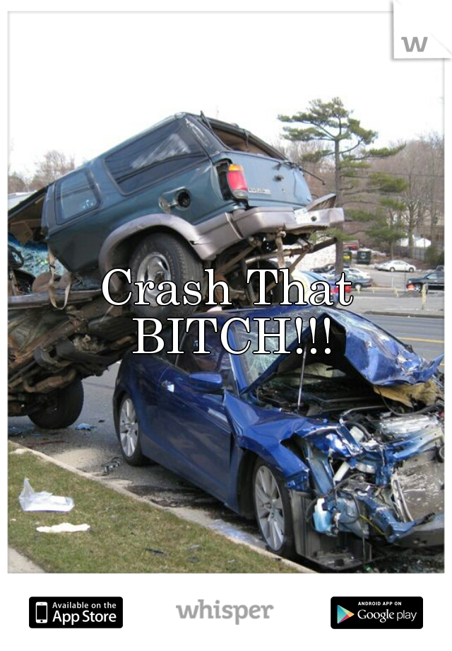 Crash That BITCH!!!