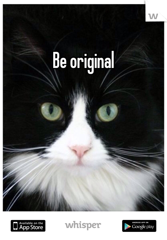 Be original 