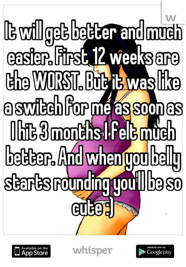 It will get better and much easier. First 12 weeks are the WORST. But it was like a switch for me as soon as I hit 3 months I felt much better. And when you belly starts rounding you'll be so cute :)

