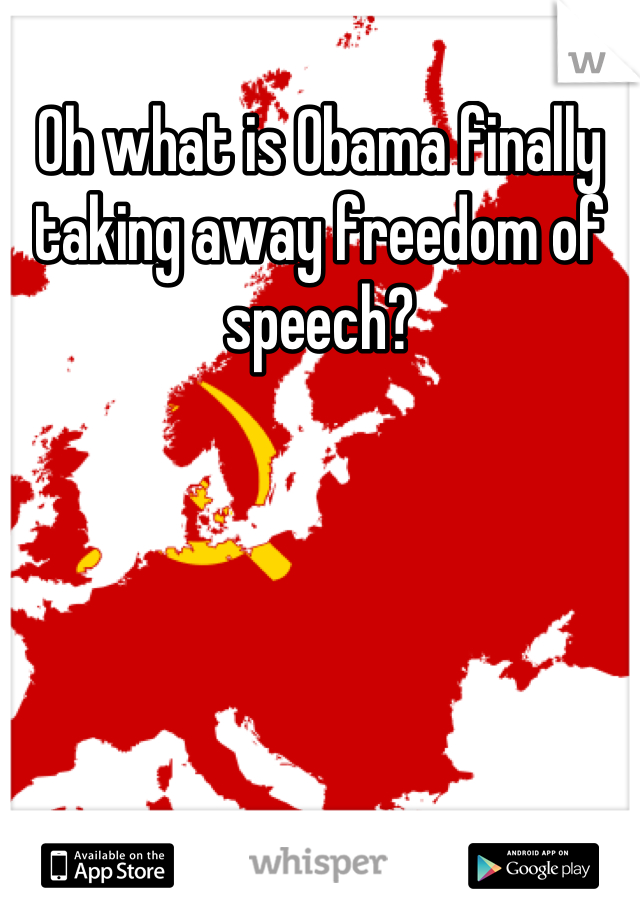 Oh what is Obama finally taking away freedom of speech?