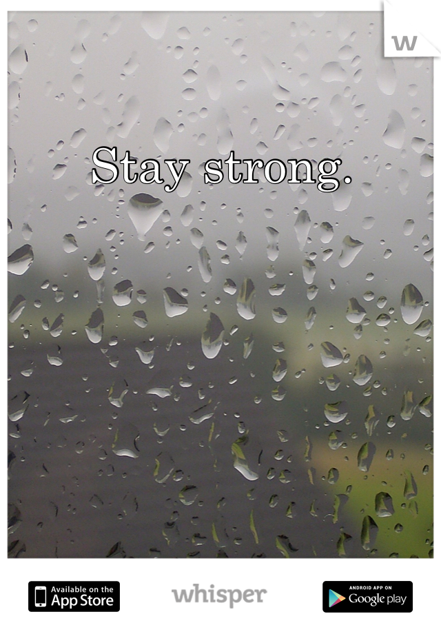 Stay strong. 