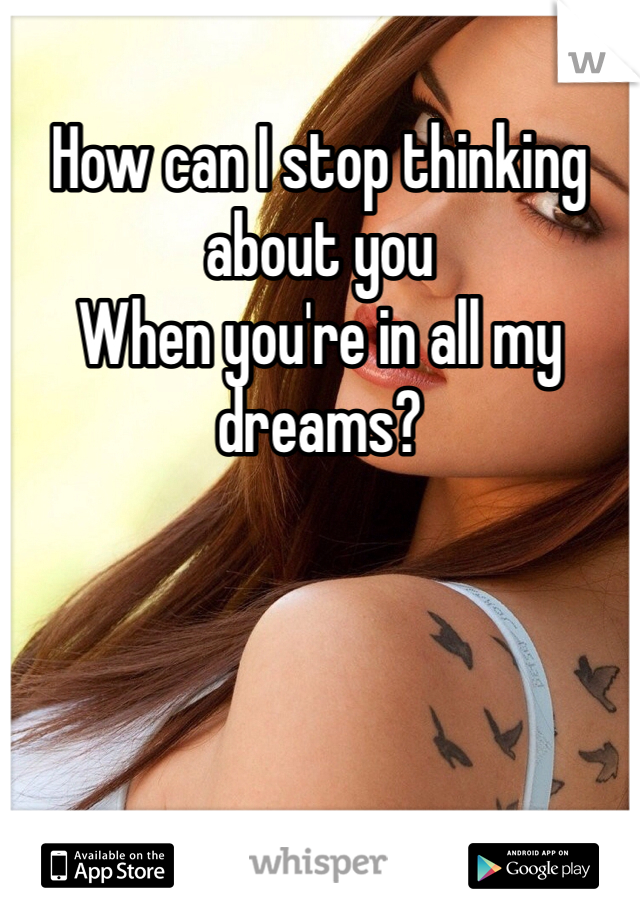 How can I stop thinking about you
When you're in all my dreams?