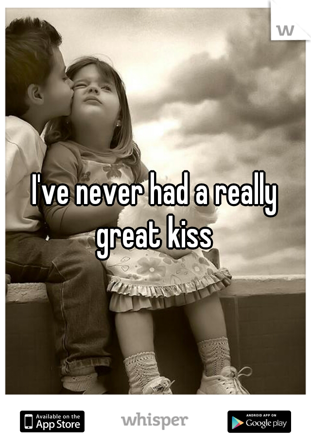 I've never had a really great kiss 