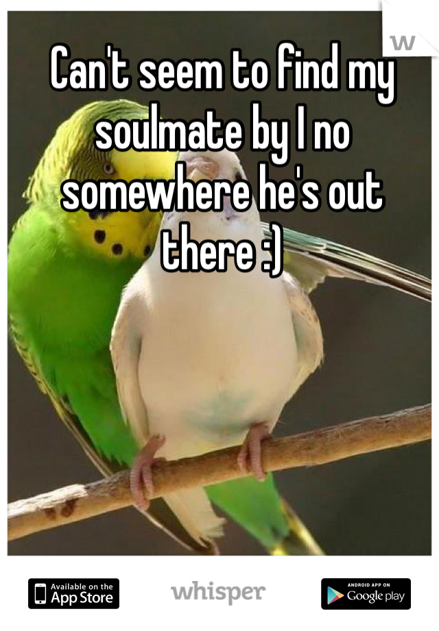 Can't seem to find my soulmate by I no somewhere he's out there :)