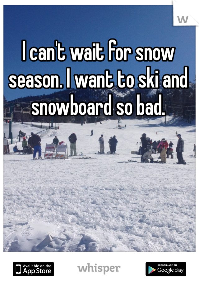 I can't wait for snow season. I want to ski and snowboard so bad. 