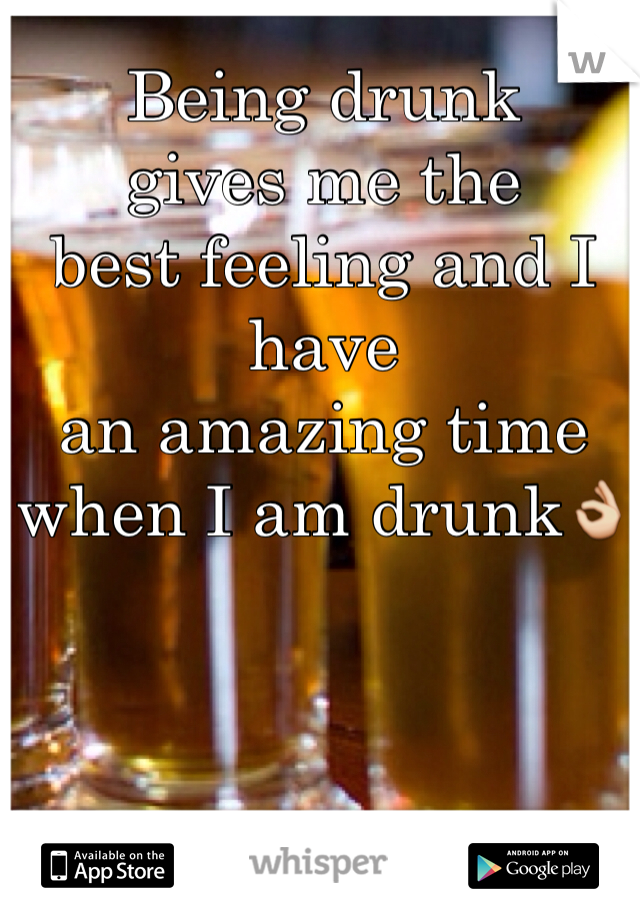 Being drunk 
gives me the
best feeling and I have
an amazing time when I am drunk👌