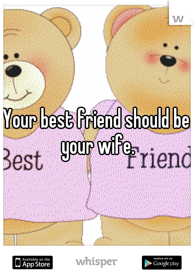 Your best friend should be your wife.