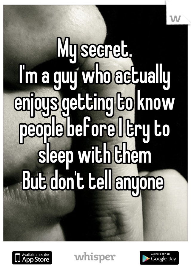 My secret. 
I'm a guy who actually enjoys getting to know people before I try to sleep with them 
But don't tell anyone 
