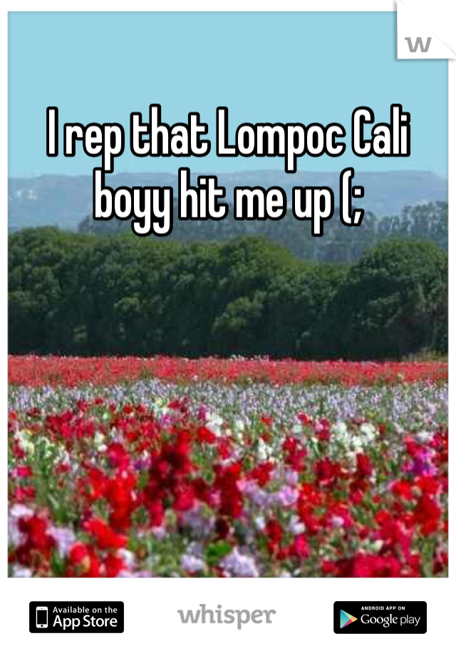 I rep that Lompoc Cali boyy hit me up (;