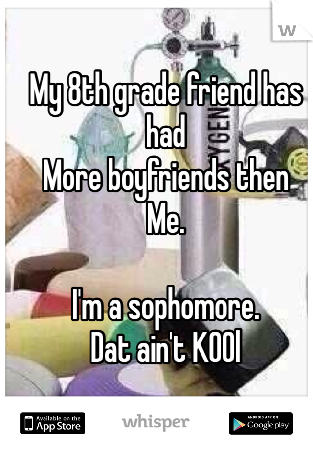 My 8th grade friend has had 
More boyfriends then 
Me. 

I'm a sophomore. 
Dat ain't K00l