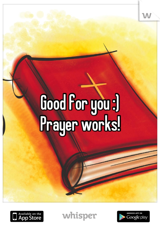 Good for you :)
Prayer works!